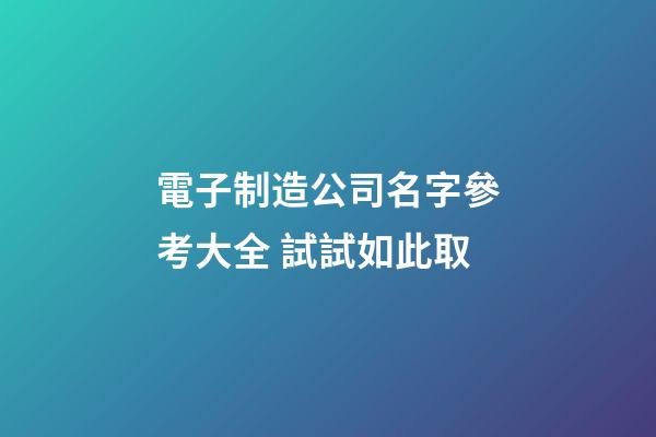 電子制造公司名字參考大全 試試如此取-第1張-公司起名-玄機派
